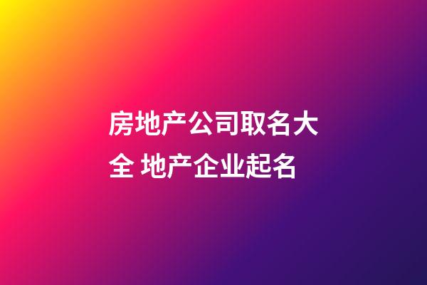 房地产公司取名大全 地产企业起名-第1张-公司起名-玄机派